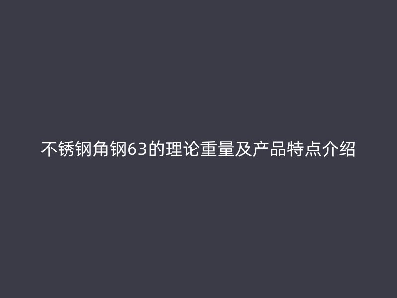 不銹鋼角鋼63的理論重量及產(chǎn)品特點(diǎn)介紹
