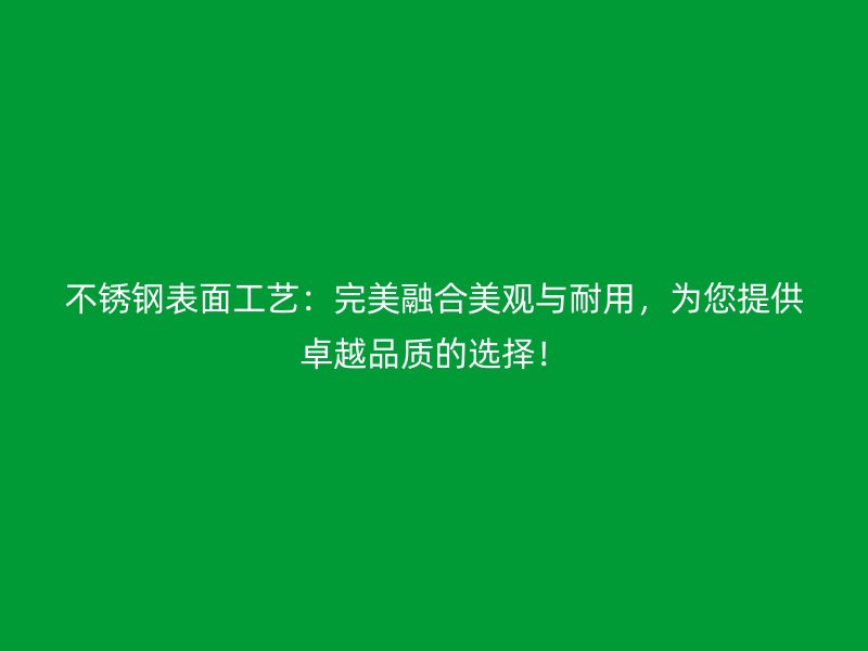不銹鋼表面工藝：完美融合美觀與耐用，為您提供卓越品質(zhì)的選擇！