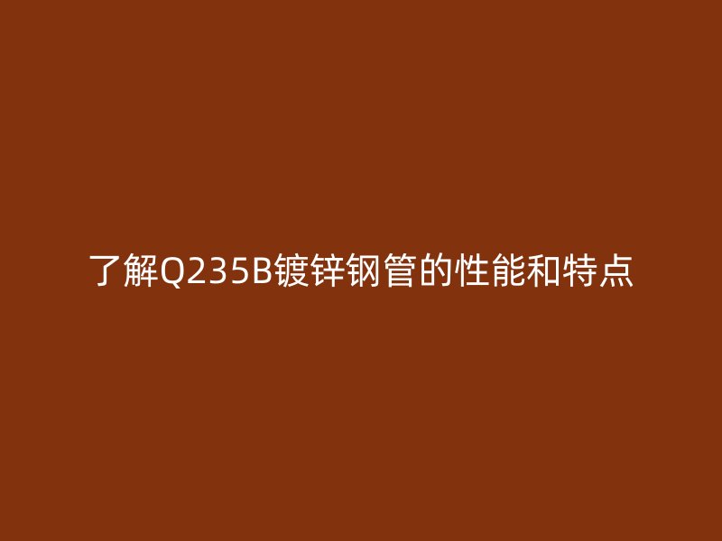 了解Q235B鍍鋅鋼管的性能和特點