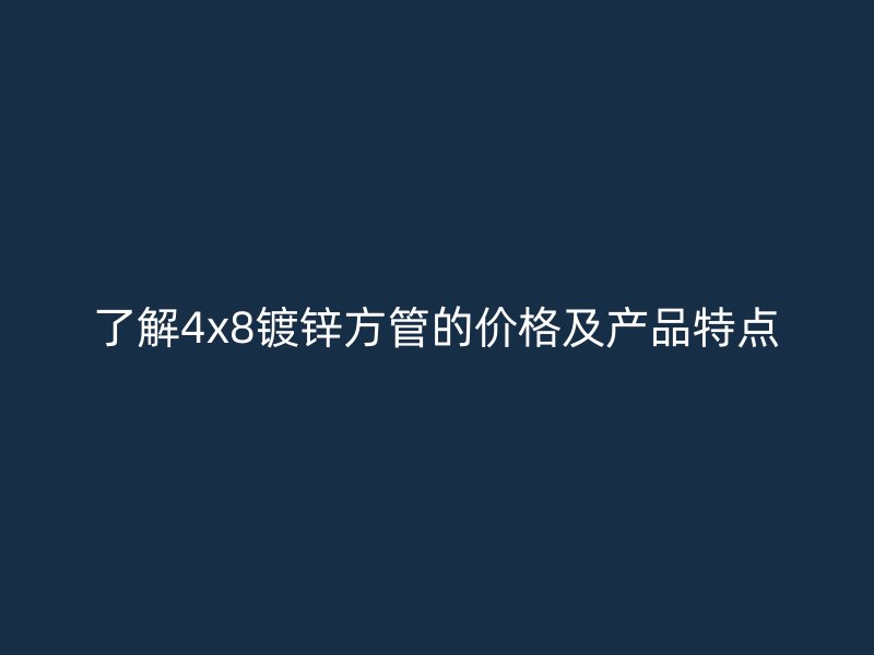 了解4x8鍍鋅方管的價格及產品特點