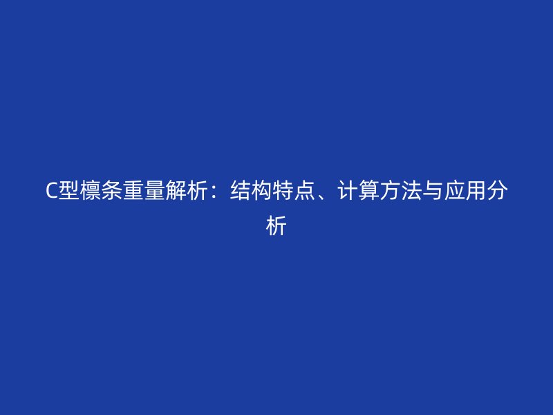 C型檁條重量解析：結(jié)構(gòu)特點、計算方法與應(yīng)用分析