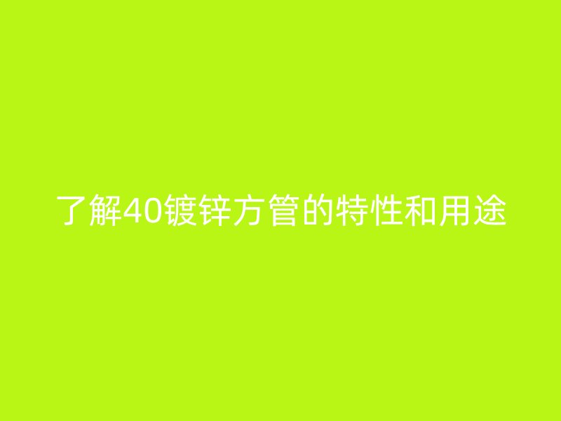 了解40鍍鋅方管的特性和用途