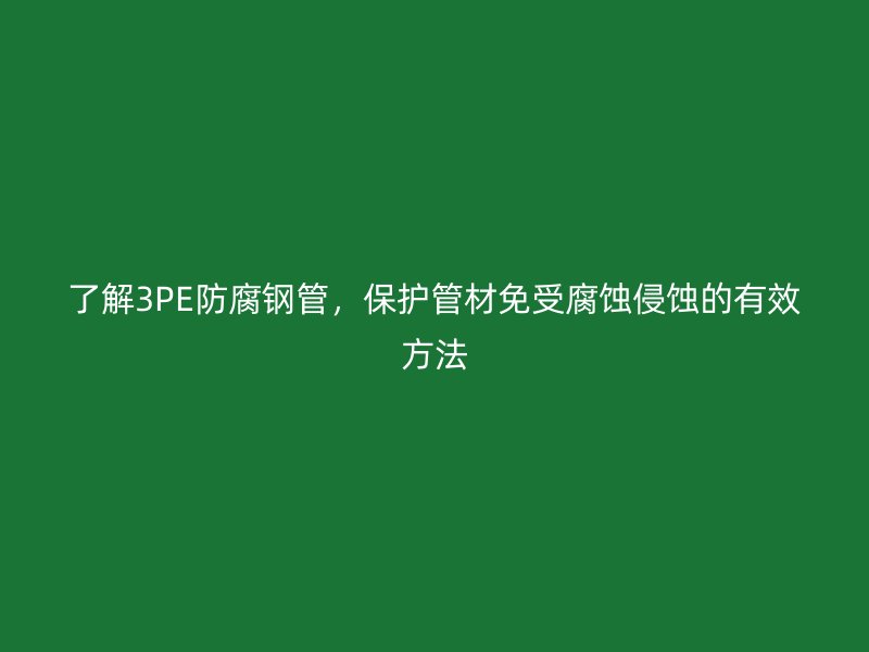 了解3PE防腐鋼管，保護管材免受腐蝕侵蝕的有效方法