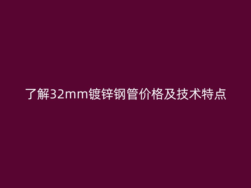 了解32mm鍍鋅鋼管價(jià)格及技術(shù)特點(diǎn)
