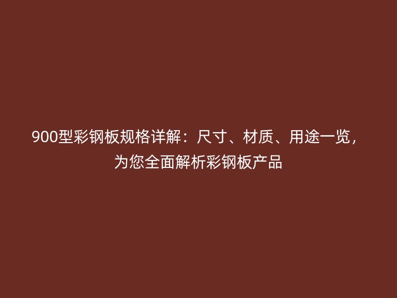 900型彩鋼板規(guī)格詳解：尺寸、材質(zhì)、用途一覽，為您全面解析彩鋼板產(chǎn)品