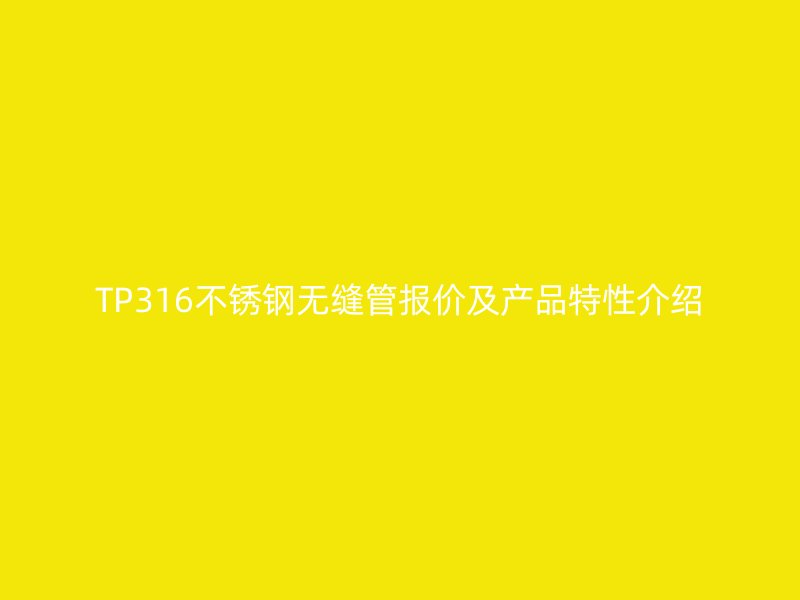 TP316不銹鋼無縫管報價及產(chǎn)品特性介紹