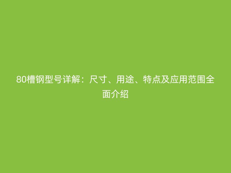 80槽鋼型號詳解：尺寸、用途、特點及應用范圍全面介紹