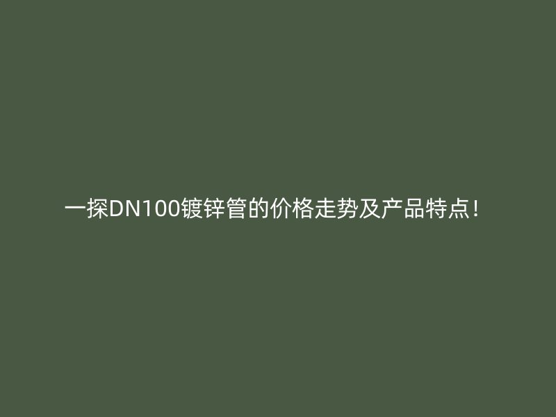 一探DN100鍍鋅管的價格走勢及產(chǎn)品特點！