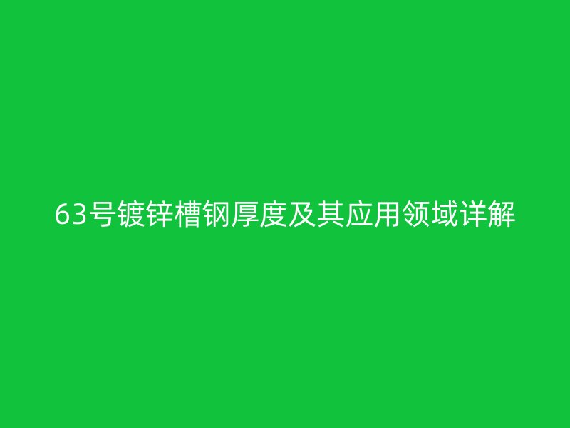 63號鍍鋅槽鋼厚度及其應(yīng)用領(lǐng)域詳解