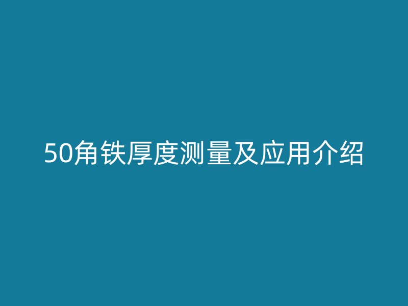 50角鐵厚度測(cè)量及應(yīng)用介紹
