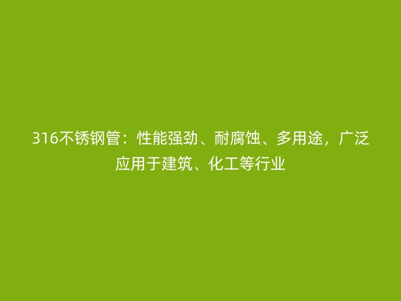 316不銹鋼管：性能強勁、耐腐蝕、多用途，廣泛應用于建筑、化工等行業(yè)