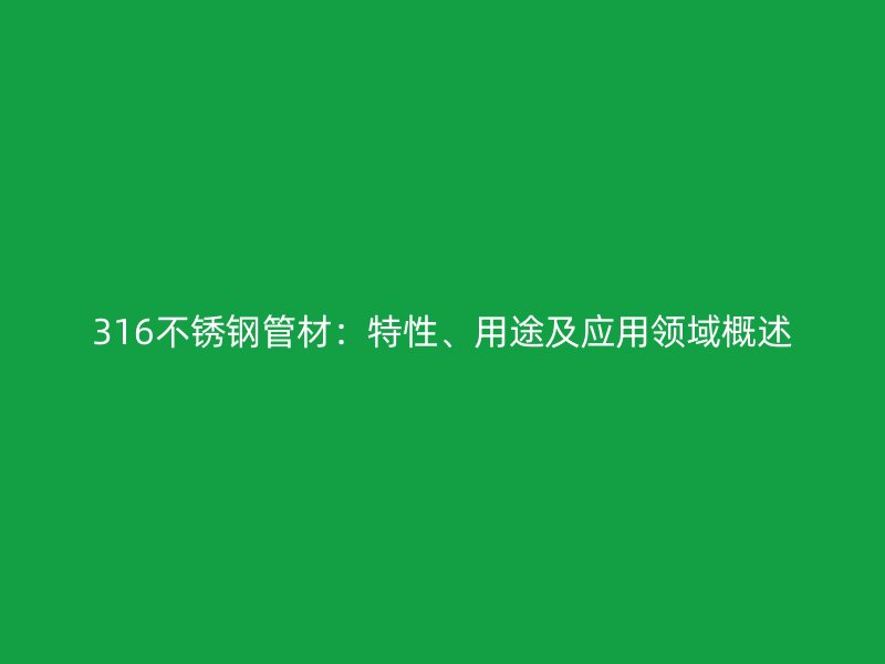 316不銹鋼管材：特性、用途及應(yīng)用領(lǐng)域概述