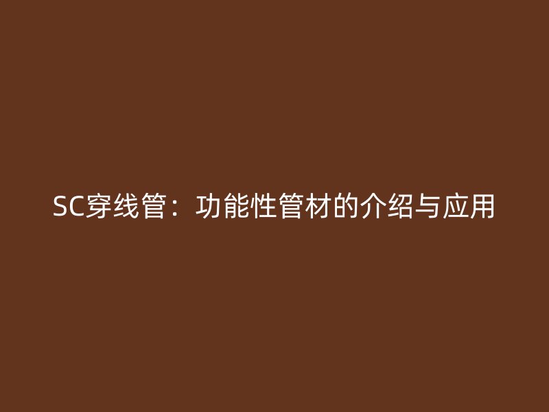 SC穿線管：功能性管材的介紹與應(yīng)用
