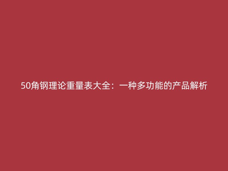 50角鋼理論重量表大全：一種多功能的產(chǎn)品解析