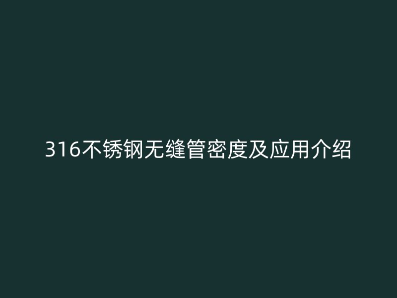 316不銹鋼無縫管密度及應(yīng)用介紹