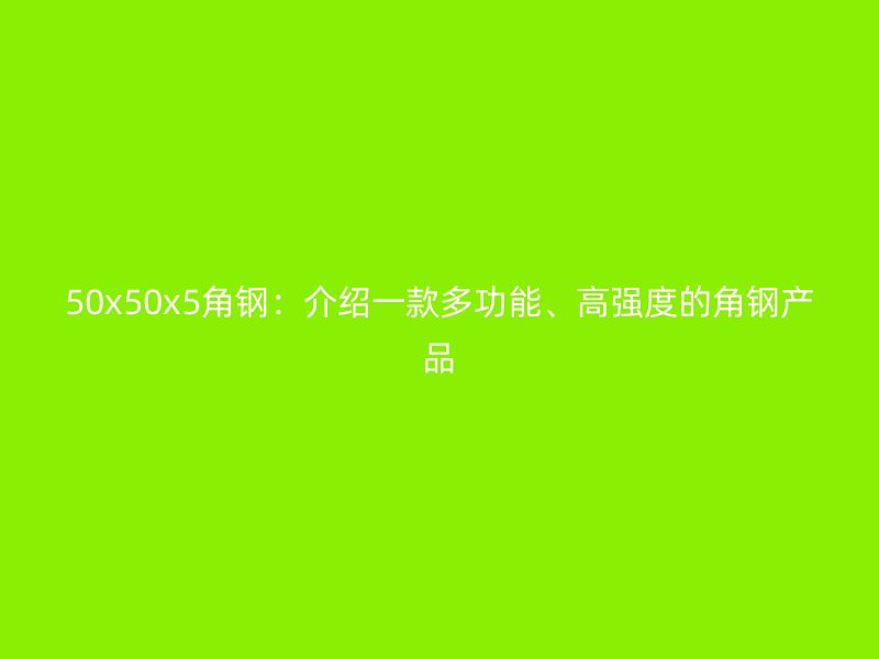 50x50x5角鋼：介紹一款多功能、高強度的角鋼產(chǎn)品