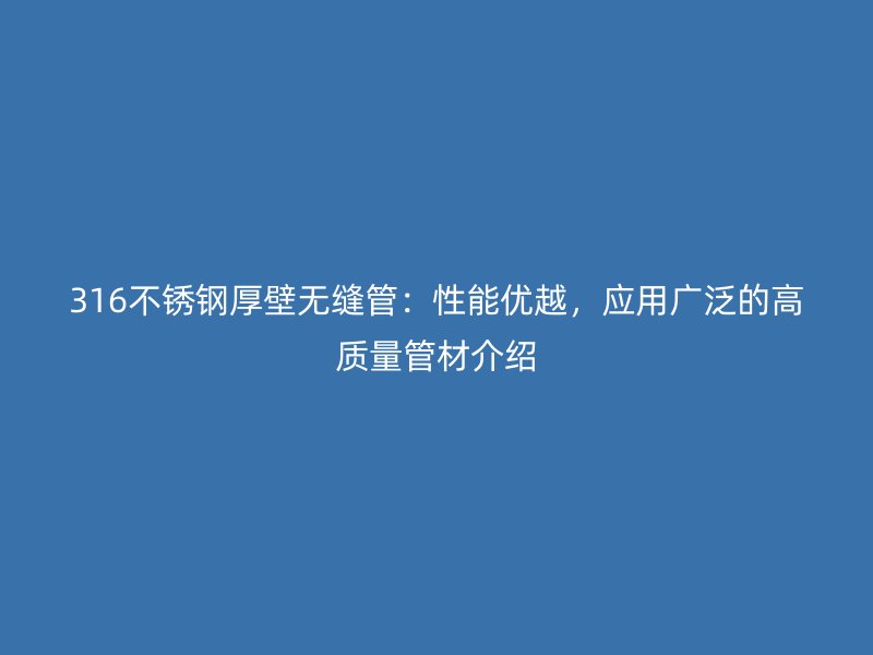 316不銹鋼厚壁無縫管：性能優(yōu)越，應用廣泛的高質量管材介紹