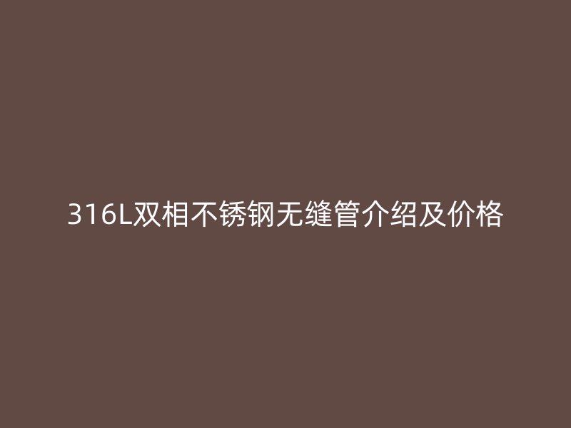 316L雙相不銹鋼無縫管介紹及價格