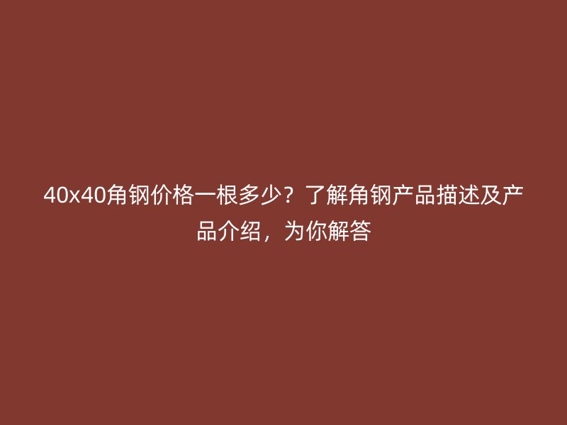 40x40角鋼價(jià)格一根多少？了解角鋼產(chǎn)品描述及產(chǎn)品介紹，為你解答