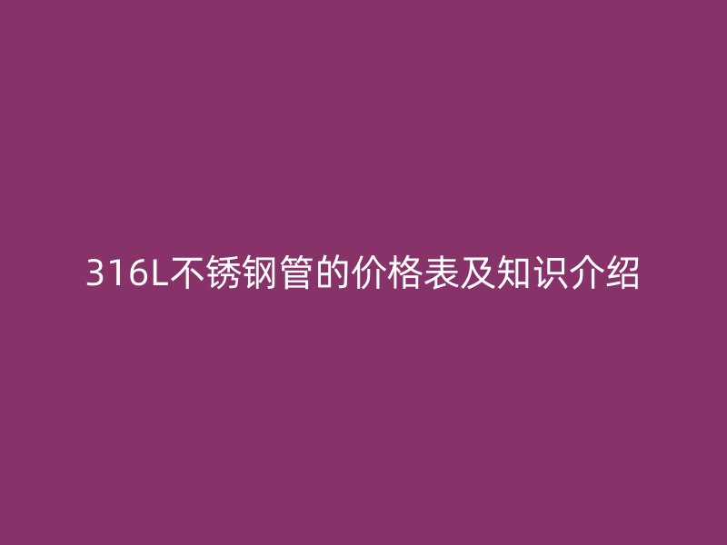 316L不銹鋼管的價(jià)格表及知識(shí)介紹