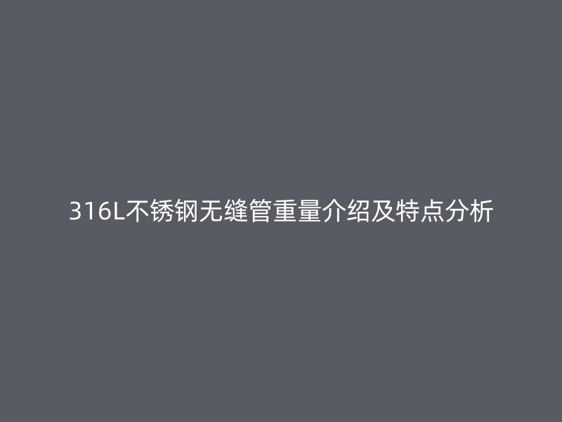 316L不銹鋼無縫管重量介紹及特點分析