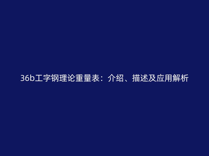 36b工字鋼理論重量表：介紹、描述及應(yīng)用解析