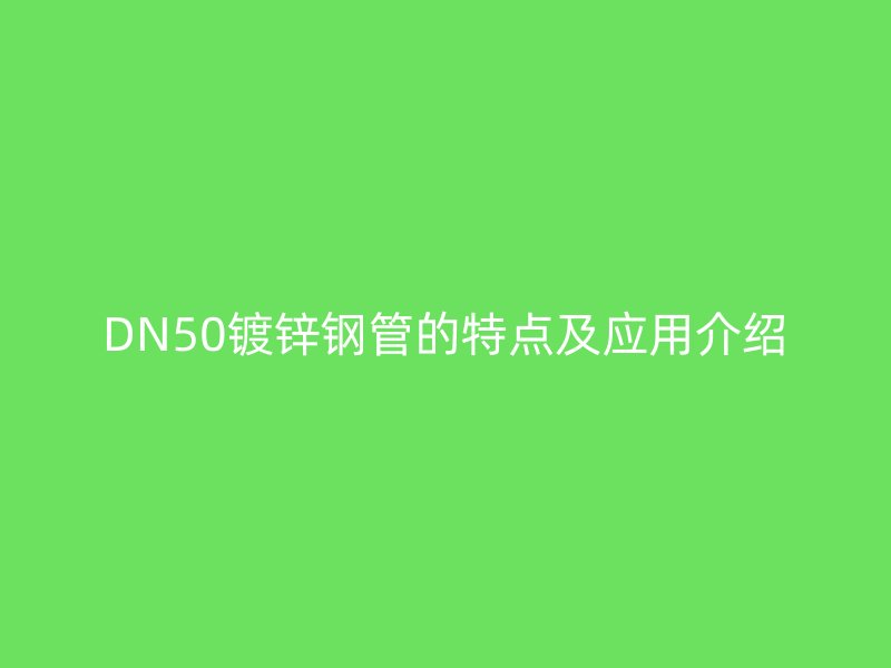 DN50鍍鋅鋼管的特點及應用介紹