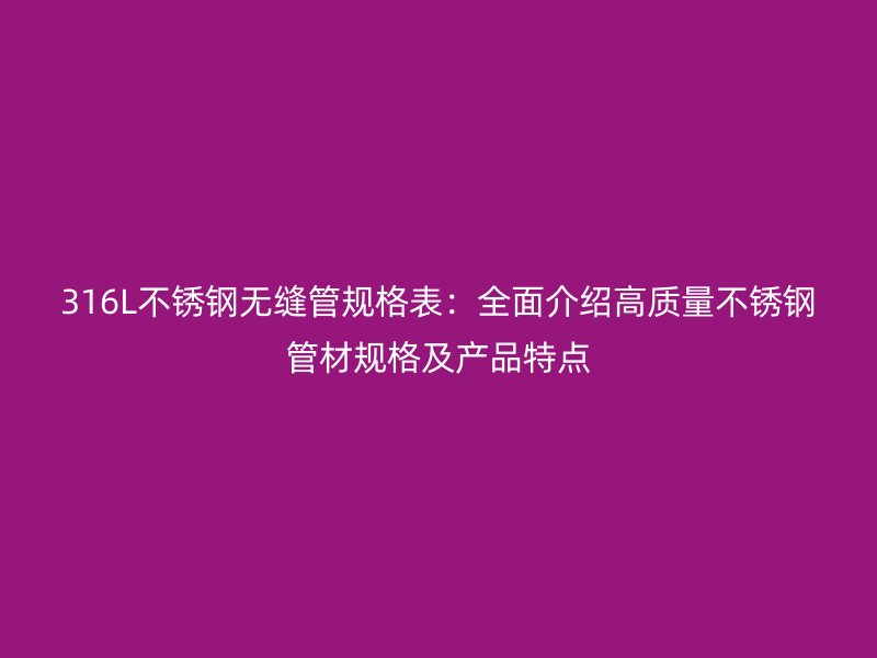 316L不銹鋼無縫管規(guī)格表：全面介紹高質(zhì)量不銹鋼管材規(guī)格及產(chǎn)品特點