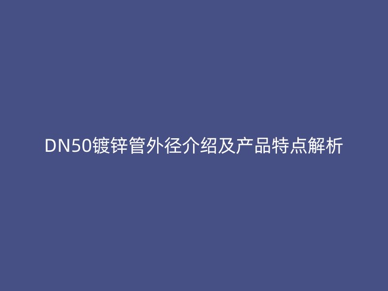 DN50鍍鋅管外徑介紹及產(chǎn)品特點(diǎn)解析