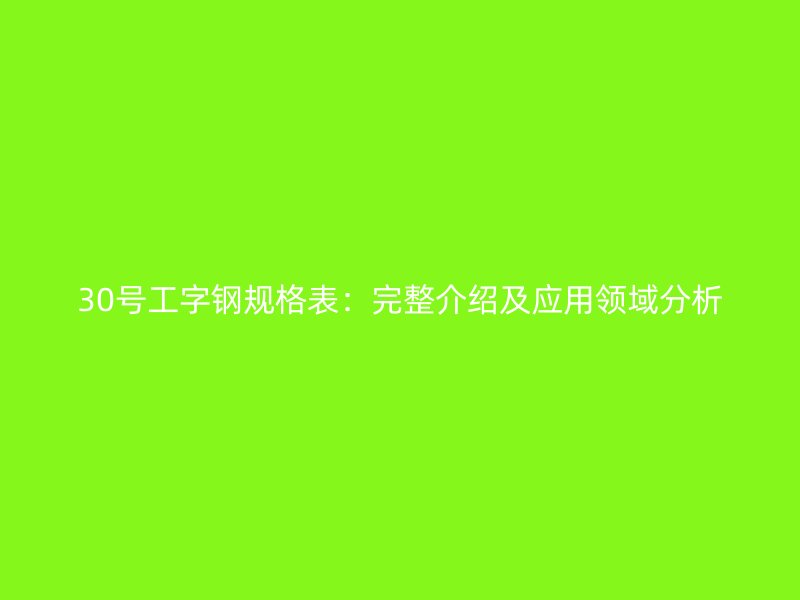 30號(hào)工字鋼規(guī)格表：完整介紹及應(yīng)用領(lǐng)域分析