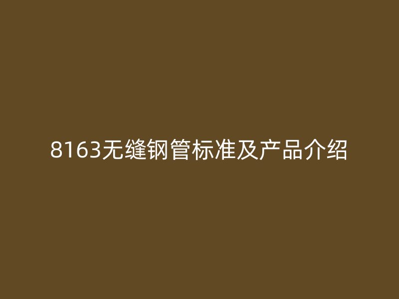 8163無縫鋼管標(biāo)準(zhǔn)及產(chǎn)品介紹