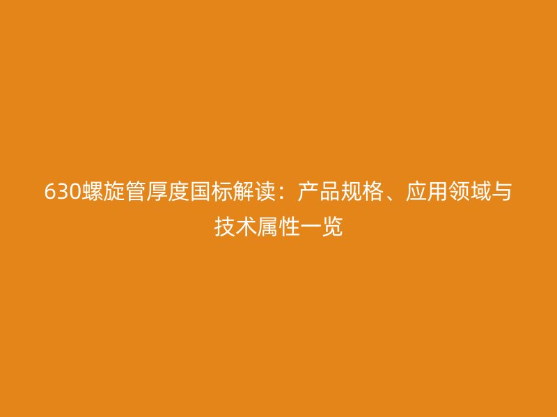 630螺旋管厚度國(guó)標(biāo)解讀：產(chǎn)品規(guī)格、應(yīng)用領(lǐng)域與技術(shù)屬性一覽