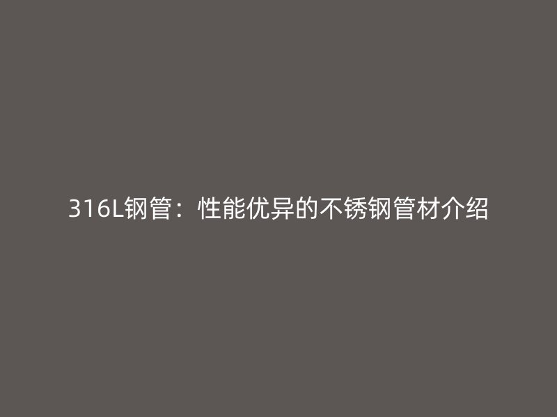 316L鋼管：性能優(yōu)異的不銹鋼管材介紹