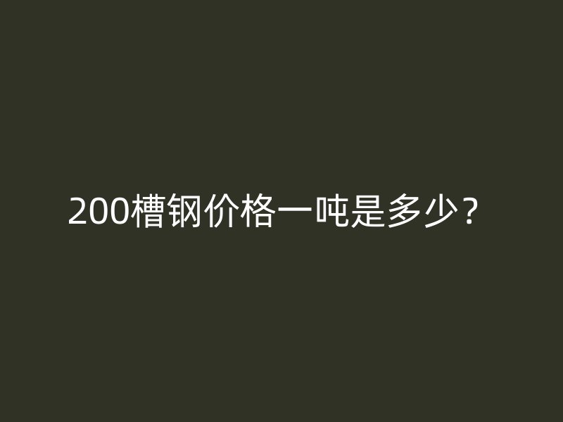 200槽鋼價(jià)格一噸是多少？