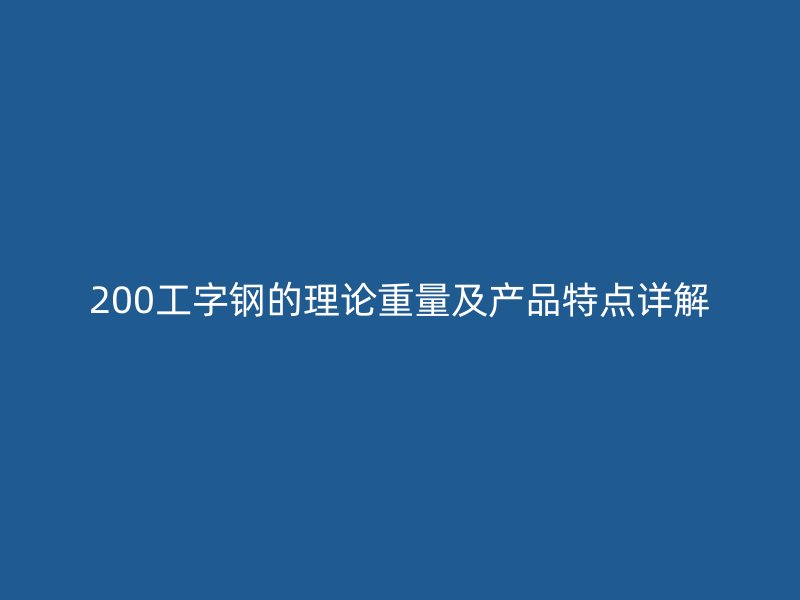 200工字鋼的理論重量及產(chǎn)品特點(diǎn)詳解
