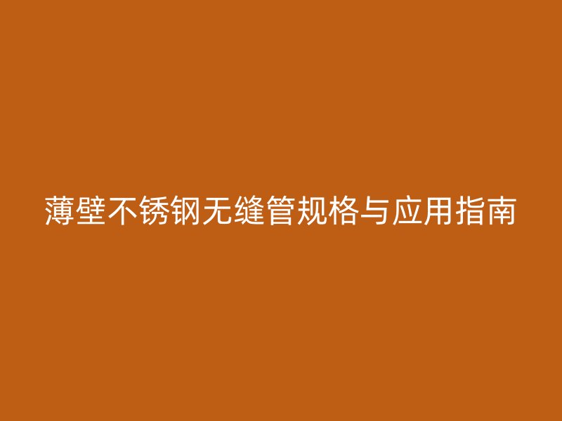 薄壁不銹鋼無縫管規(guī)格與應(yīng)用指南