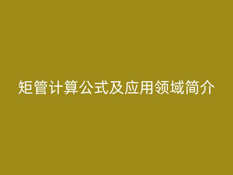 矩管計算公式及應用領域簡介