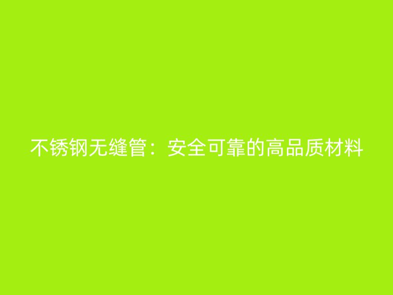 不銹鋼無(wú)縫管：安全可靠的高品質(zhì)材料