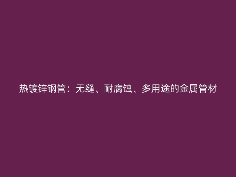 熱鍍鋅鋼管：無縫、耐腐蝕、多用途的金屬管材
