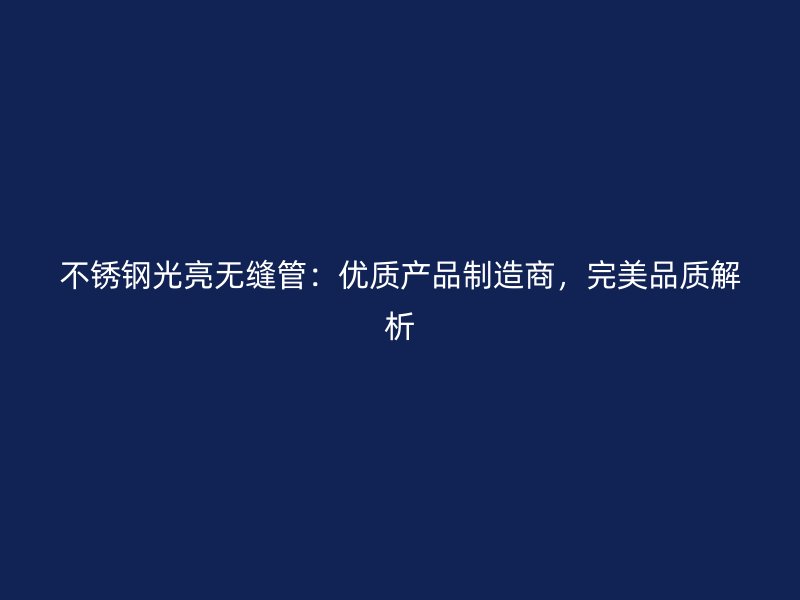 不銹鋼光亮無縫管：優(yōu)質(zhì)產(chǎn)品制造商，完美品質(zhì)解析