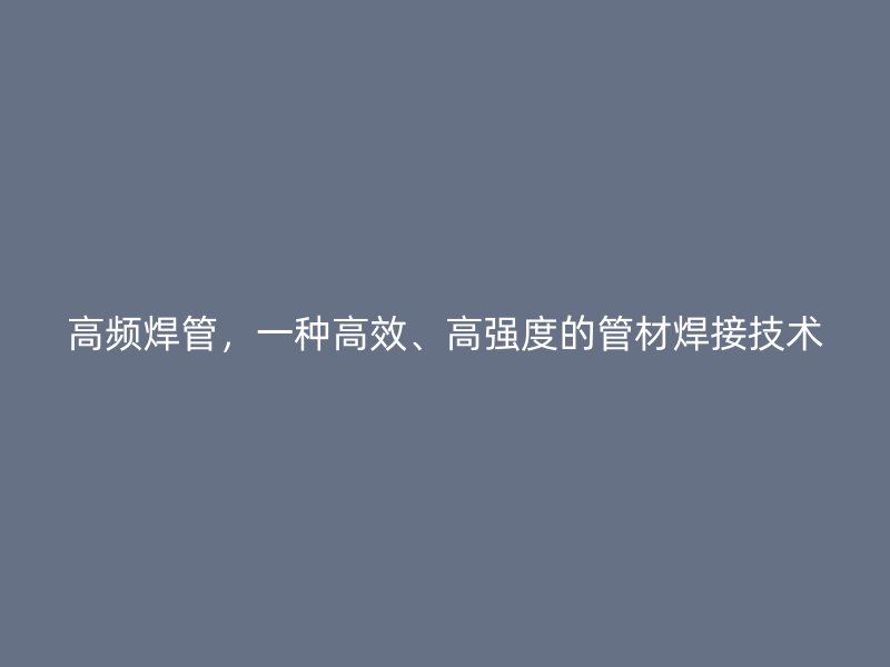 高頻焊管，一種高效、高強(qiáng)度的管材焊接技術(shù)