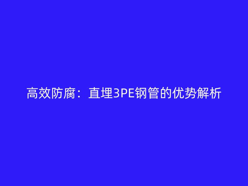 高效防腐：直埋3PE鋼管的優(yōu)勢(shì)解析