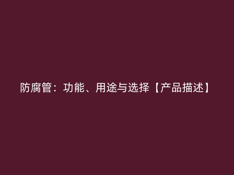 防腐管：功能、用途與選擇【產(chǎn)品描述】