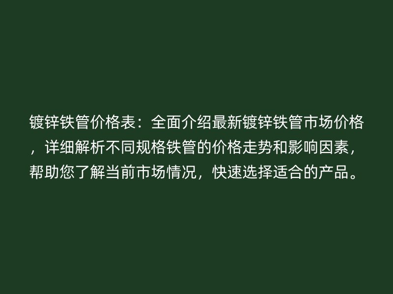 鍍鋅鐵管價格表：全面介紹最新鍍鋅鐵管市場價格，詳細(xì)解析不同規(guī)格鐵管的價格走勢和影響因素，幫助您了解當(dāng)前市場情況，快速選擇適合的產(chǎn)品。