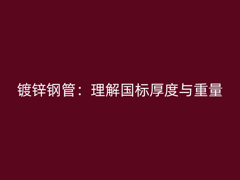 鍍鋅鋼管:理解國標厚度與重量