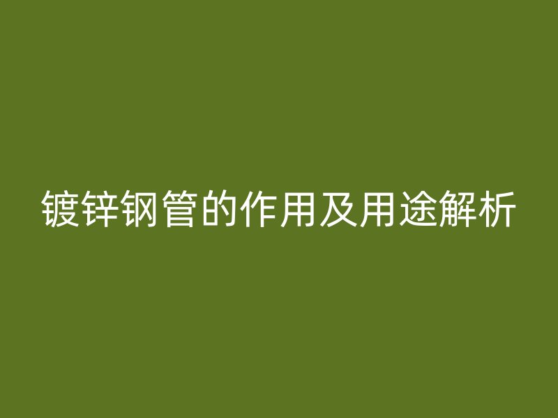 鍍鋅鋼管的作用及用途解析