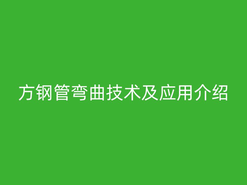 方鋼管彎曲技術(shù)及應(yīng)用介紹