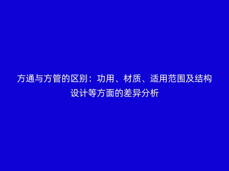 方通與方管的區(qū)別：功用、材質(zhì)、適用范圍及結(jié)構(gòu)設(shè)計(jì)等方面的差異分析