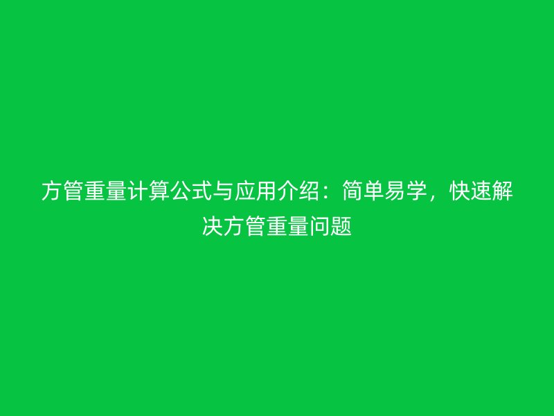 方管重量計(jì)算公式與應(yīng)用介紹：簡(jiǎn)單易學(xué)，快速解決方管重量問題