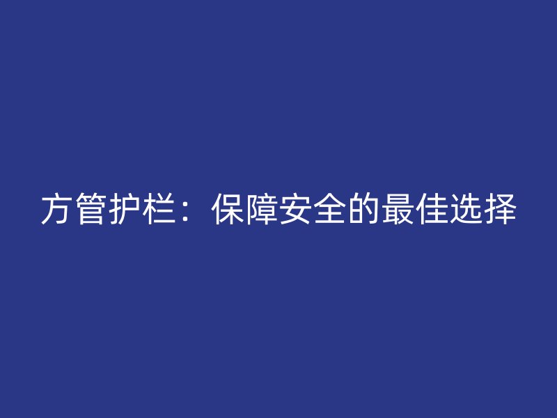 方管護(hù)欄：保障安全的最佳選擇